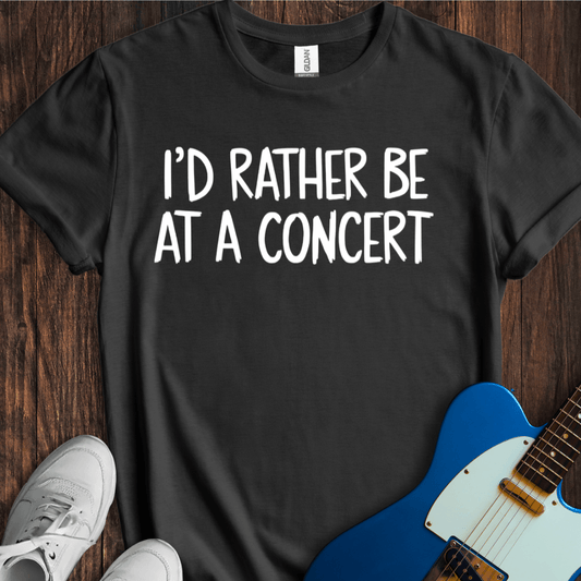 I'd Rather Be At A Concert T-Shirt