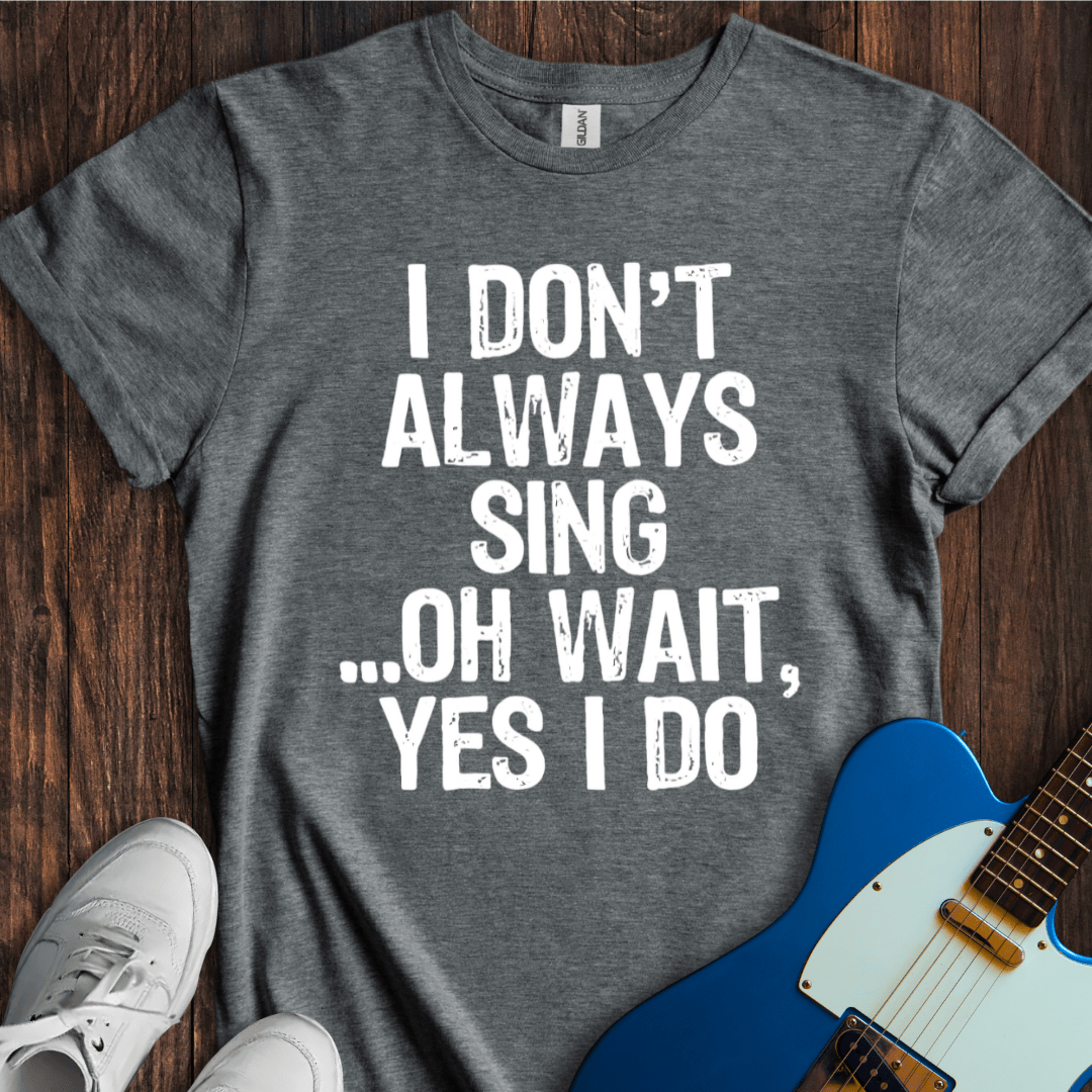 I Don't Always Sing... T-Shirt