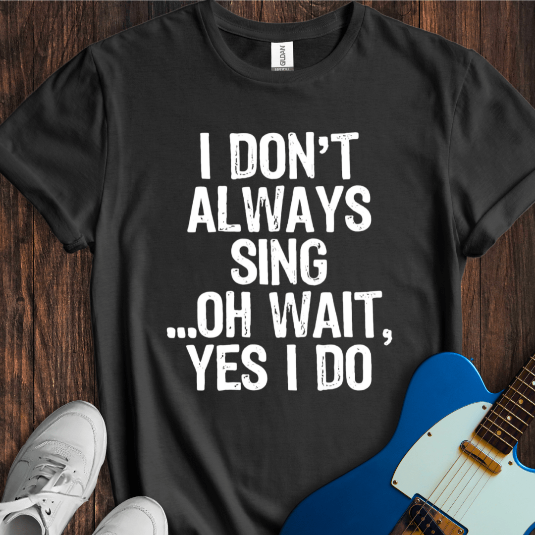 I Don't Always Sing... T-Shirt