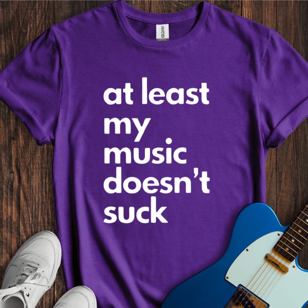 At Least My Music Doesn't Suck T-Shirt