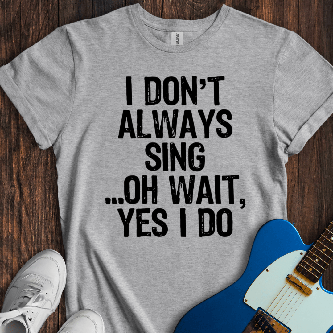 I Don't Always Sing... T-Shirt