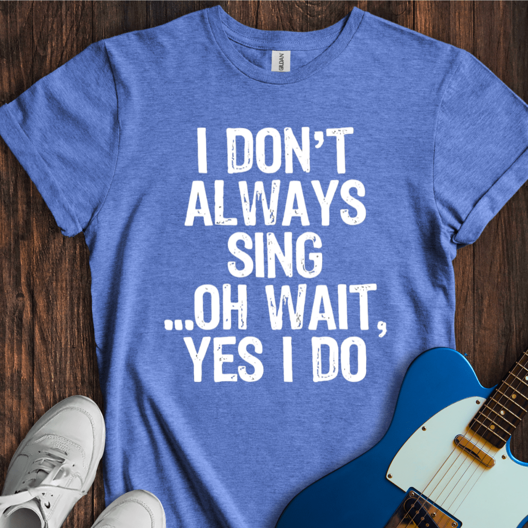 I Don't Always Sing... T-Shirt