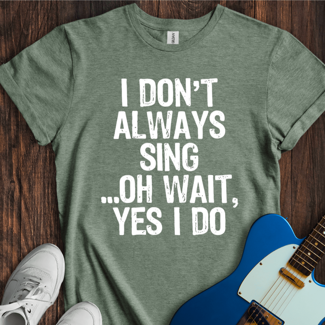 I Don't Always Sing... T-Shirt